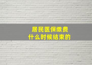 居民医保缴费什么时候结束的