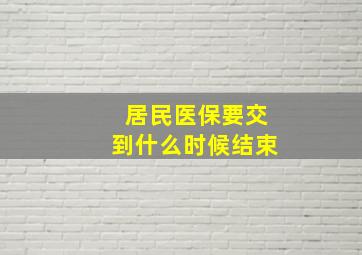 居民医保要交到什么时候结束