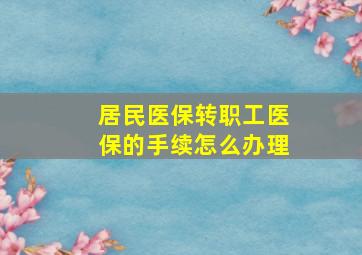 居民医保转职工医保的手续怎么办理