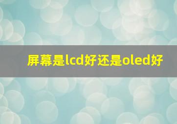 屏幕是lcd好还是oled好