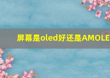 屏幕是oled好还是AMOLED