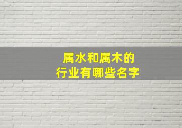 属水和属木的行业有哪些名字