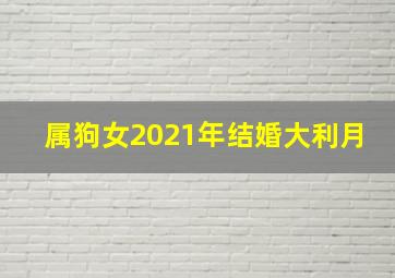 属狗女2021年结婚大利月