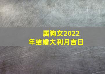 属狗女2022年结婚大利月吉日