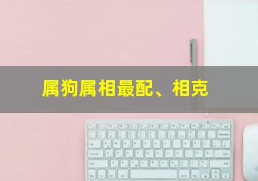 属狗属相最配、相克