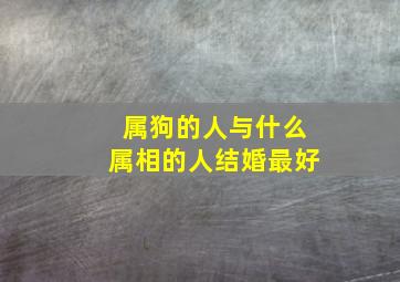 属狗的人与什么属相的人结婚最好