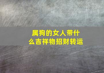 属狗的女人带什么吉祥物招财转运