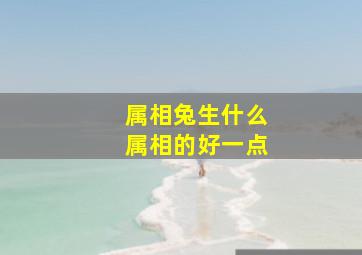 属相兔生什么属相的好一点