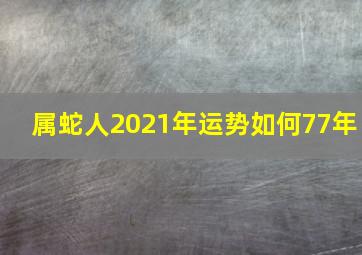 属蛇人2021年运势如何77年