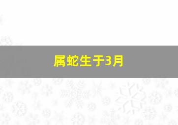 属蛇生于3月