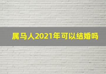 属马人2021年可以结婚吗