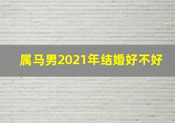 属马男2021年结婚好不好