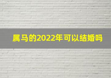 属马的2022年可以结婚吗