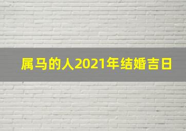 属马的人2021年结婚吉日