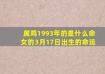 属鸡1993年的是什么命女的3月17日出生的命运