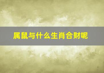 属鼠与什么生肖合财呢