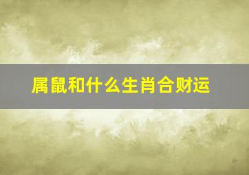 属鼠和什么生肖合财运