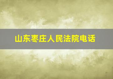 山东枣庄人民法院电话