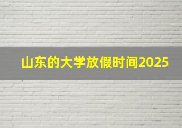 山东的大学放假时间2025