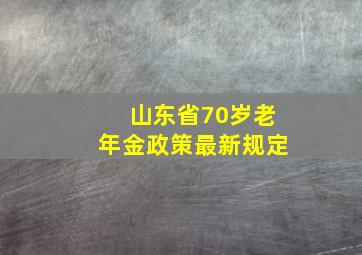 山东省70岁老年金政策最新规定