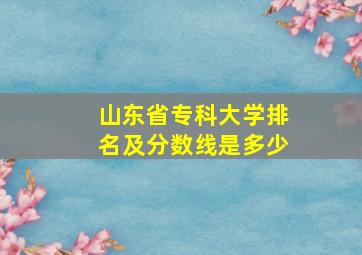 山东省专科大学排名及分数线是多少