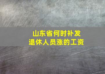 山东省何时补发退休人员涨的工资