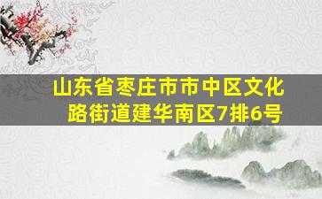 山东省枣庄市市中区文化路街道建华南区7排6号