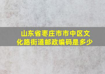 山东省枣庄市市中区文化路街道邮政编码是多少