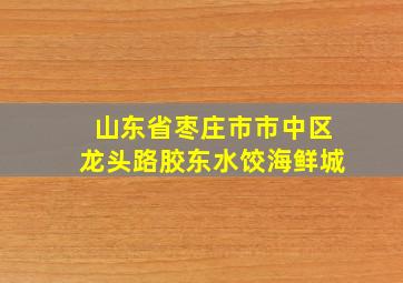 山东省枣庄市市中区龙头路胶东水饺海鲜城