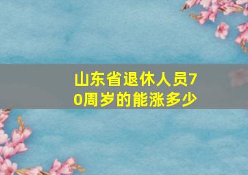 山东省退休人员70周岁的能涨多少