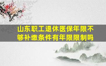 山东职工退休医保年限不够补缴条件有年限限制吗