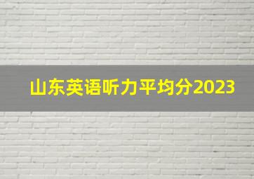 山东英语听力平均分2023