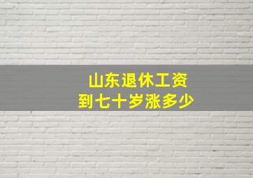 山东退休工资到七十岁涨多少