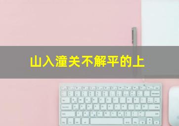 山入潼关不解平的上