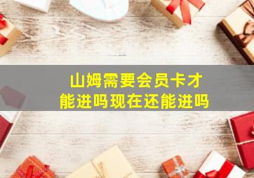 山姆需要会员卡才能进吗现在还能进吗