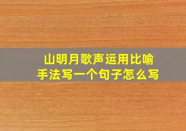 山明月歌声运用比喻手法写一个句子怎么写