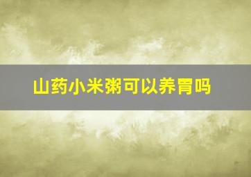 山药小米粥可以养胃吗