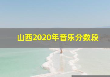 山西2020年音乐分数段