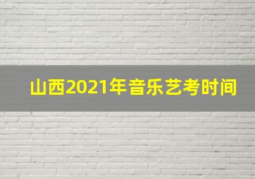 山西2021年音乐艺考时间