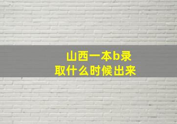 山西一本b录取什么时候出来