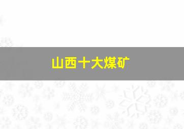 山西十大煤矿