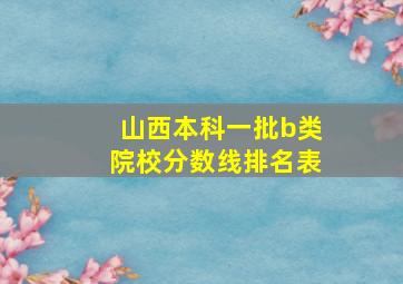 山西本科一批b类院校分数线排名表