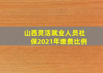 山西灵活就业人员社保2021年缴费比例