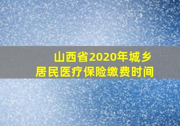 山西省2020年城乡居民医疗保险缴费时间