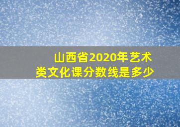 山西省2020年艺术类文化课分数线是多少