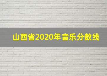 山西省2020年音乐分数线