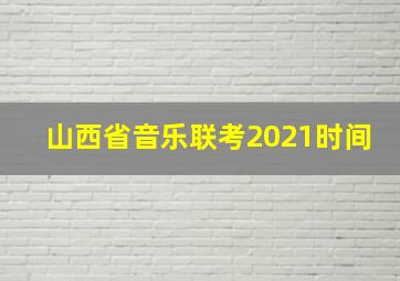 山西省音乐联考2021时间