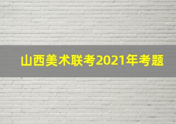 山西美术联考2021年考题