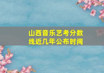 山西音乐艺考分数线近几年公布时间