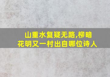 山重水复疑无路,柳暗花明又一村出自哪位诗人